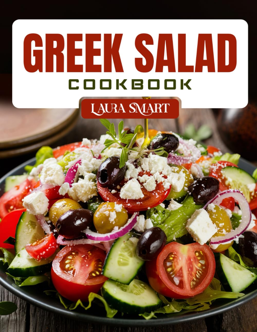 GREEK SALAD COOKBOOK: Light and Flavorful Greek Salad Recipes – Mediterranean-Inspired, Heart-Healthy, and Perfect for Any Meal (THE ULTIMATE LUNCH COOKBOOK FOR EVERYONE)