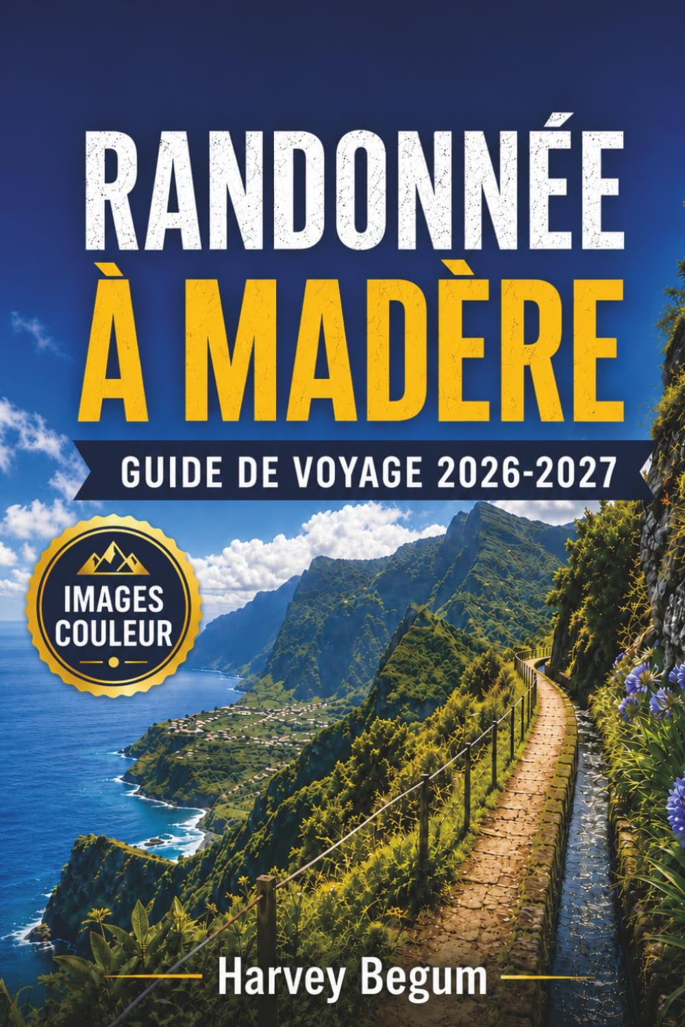 RANDONNÉE À MADÈRE Guide de voyage 2026-2027: Promenades de Levada, sentiers côtiers, itinéraires de montagne et conseils pratiques pour les visiteurs débutants