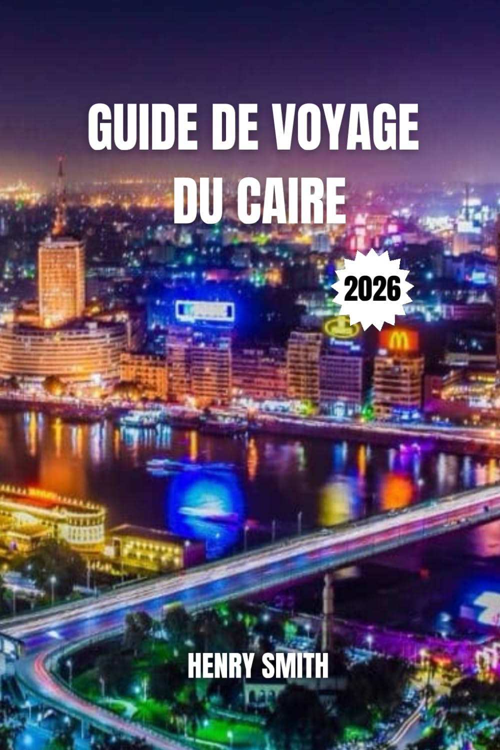 GUIDE DE VOYAGE DU CAIRE 2026: LES SECRETS DE LA CITÉ ÉTERNELLE POUR DES AVENTURES INOUBLIABLES