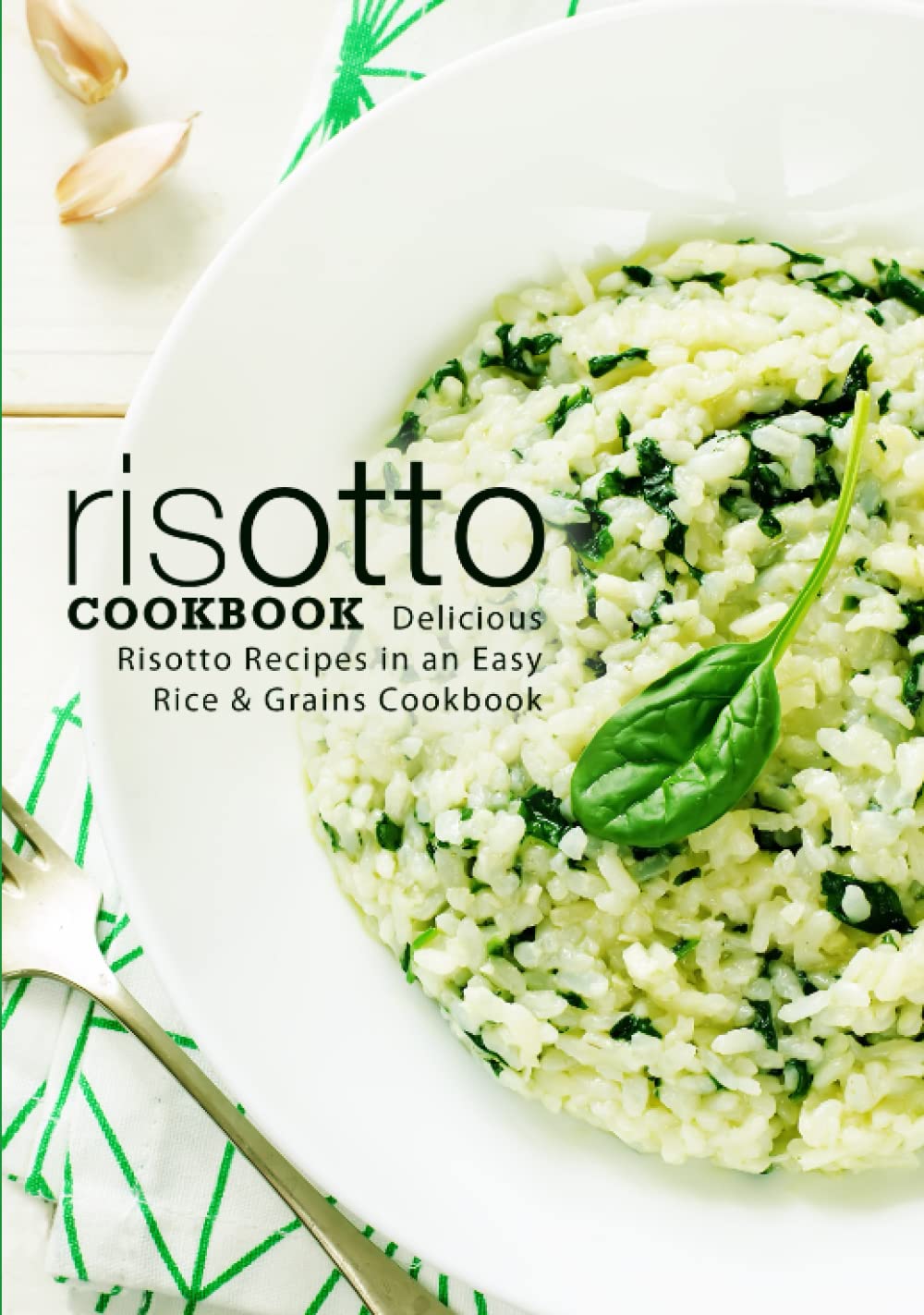 Risotto Cookbook: Delicious Risotto Recipes in an Easy Rice & Grains Cookbook