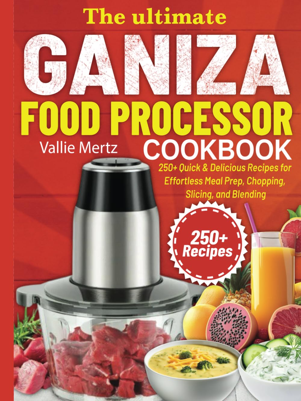 The Ultimate Ganiza Food Processor Cookbook: 250+ Quick & Delicious Recipes for Effortless Meal Prep, Chopping, Slicing, and Blending