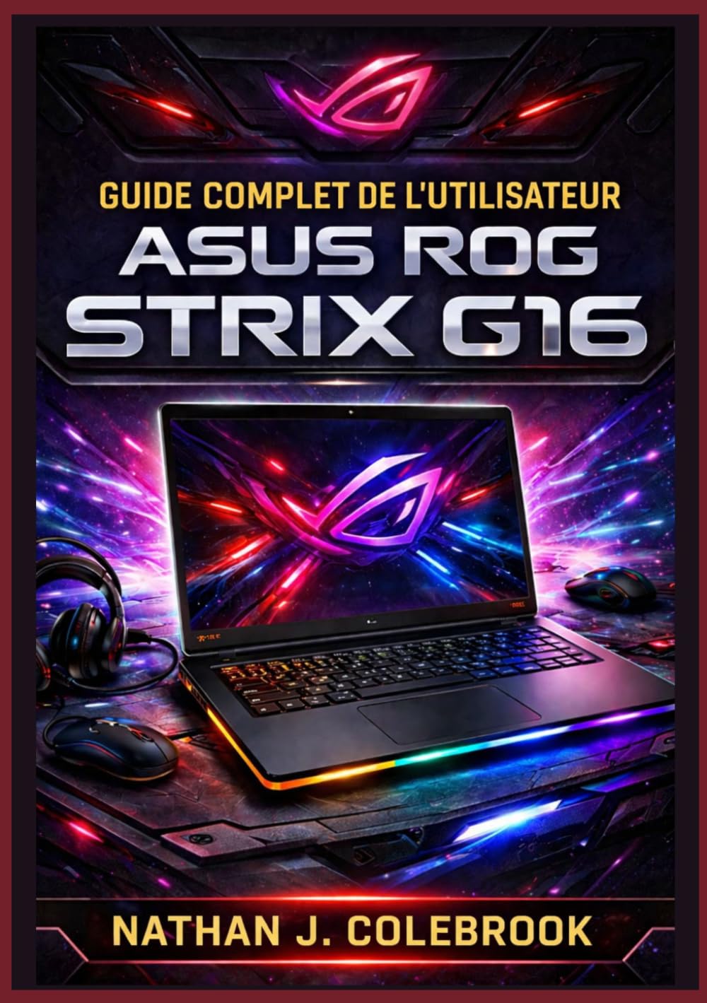 Guide complet de l'utilisateur ASUS ROG Strix G16: Configuration, optimisation, performances de jeu, astuces Armoury Crate, dépannage et instructions ... produits intelligents de Nathan J. Colebrook)