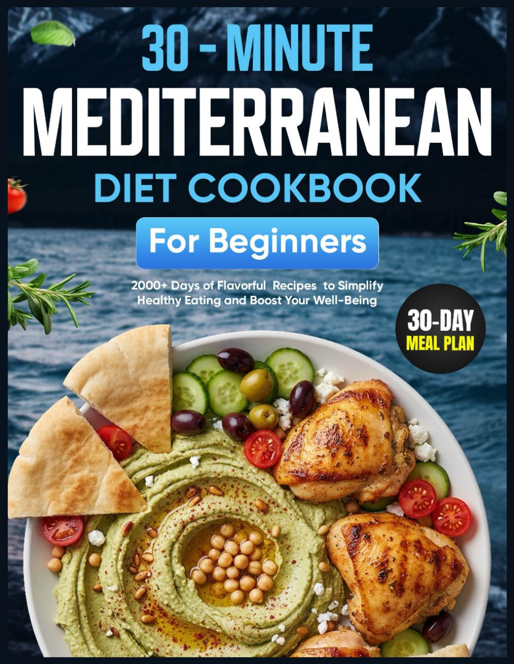 Mediterranean Diet Cookbook for Beginners: 2000+ Days of Flavorful 30-Minute Recipes with a 30-Day Meal Plan to Simplify Healthy Eating and Boost Your