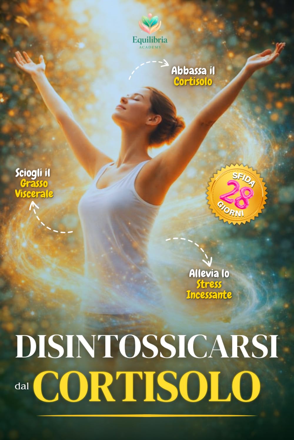 DISINTOSSICARSI DAL CORTISOLO: Sblocca il Metabolismo Rallentato dallo Stress, Ritrova l'Energia Quando il Corpo Non Collabora e Sciogli il Grasso ... il Tuo Corpo: Percorsi di Benessere Naturale)