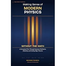 Making Sense of Modern Physics Without the Math A Conceptual Tour Through Quantum Mechanics, Relativity, and Cutting-Edge Theories for Curious Readers