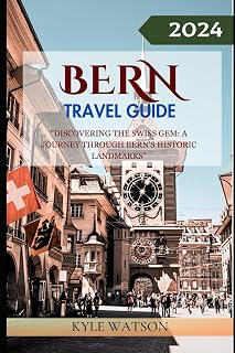 BERN TRAVEL GUIDE 2024: "Discovering the Swiss Gem: A Journey Through Bern's Historic Landmarks" (The Travel Companion)