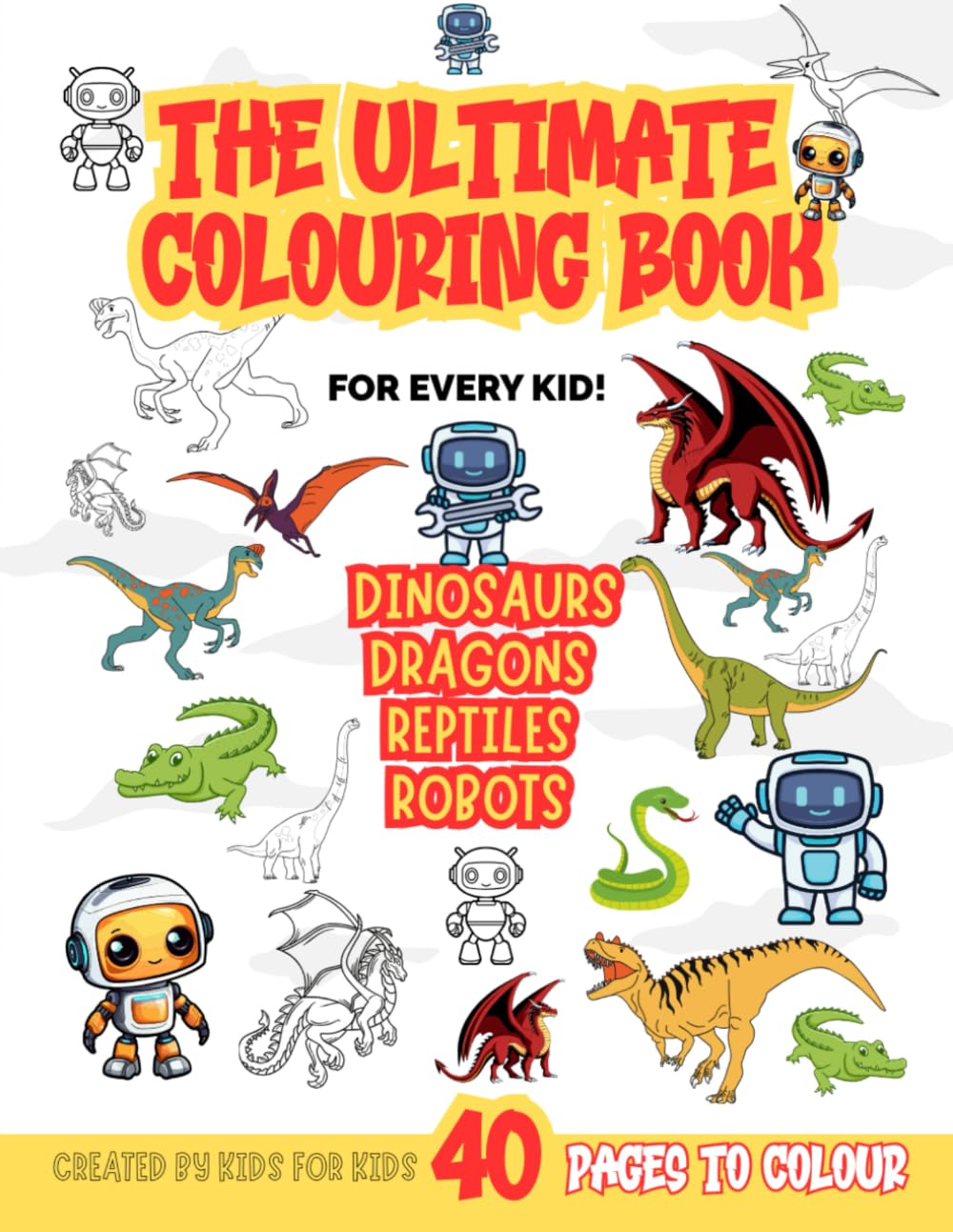 The Ultimate Colouring Book For All Children: Dinosaurs, Dragons, Reptiles and Robots. Ages 4 +: Big and Simple Illustrations