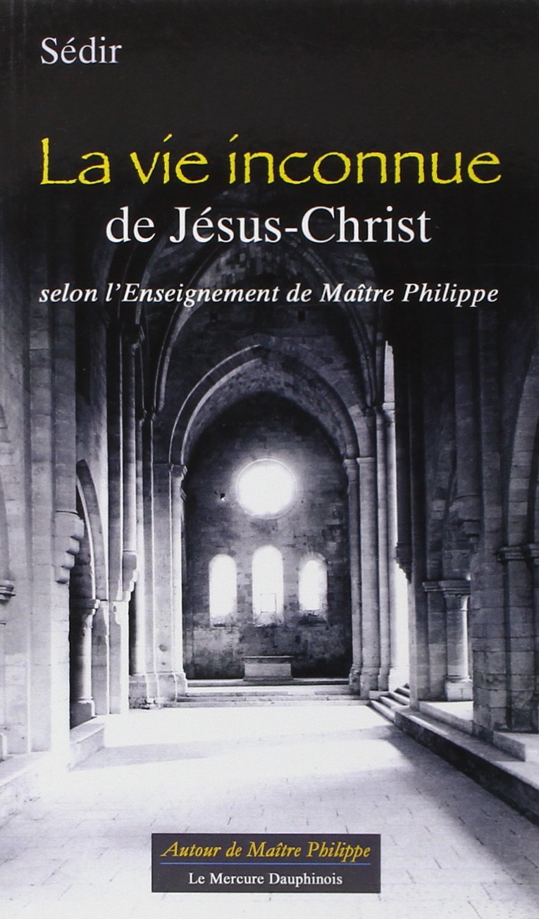 La vie inconnue de Jésus-Christ selon l' Enseignement de Maître Philippe