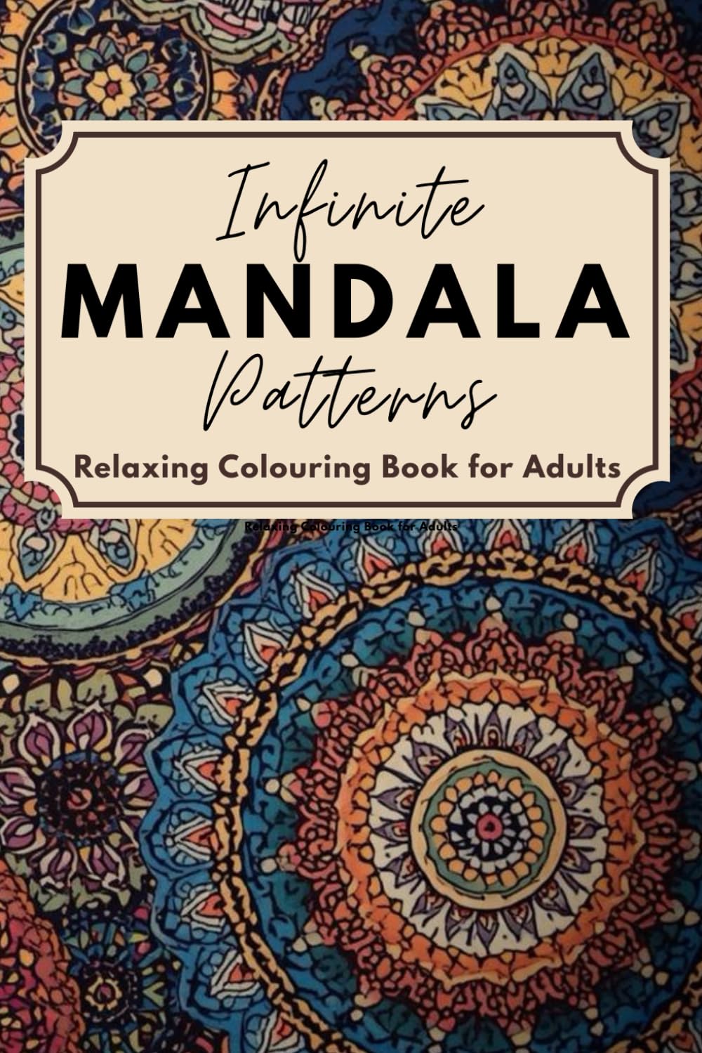 Infinite Mandala Patterns: Relaxing Colouring Book for Adults