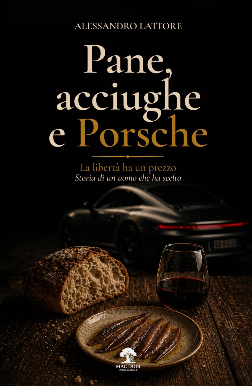 Pane, acciughe e Porsche: La libertà ha un prezzo. Storia di un uomo che ha scelto