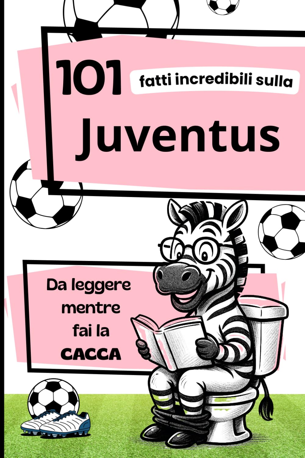 101 Fatti incredibili sulla JUVENTUS da leggere mentre fai la CACCA: Fatti e curiosità sul calcio: La storia della Juventus. Il Regalo ideale per veri tifosi.