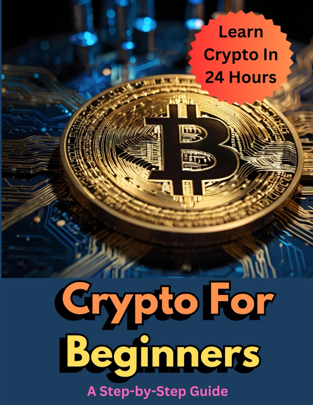 Crypto For Beginners: Learn Crypto In 24 Hours: Your Quick-Start Guide to Blockchain, Bitcoin, and Navigating the World of Digital Currency