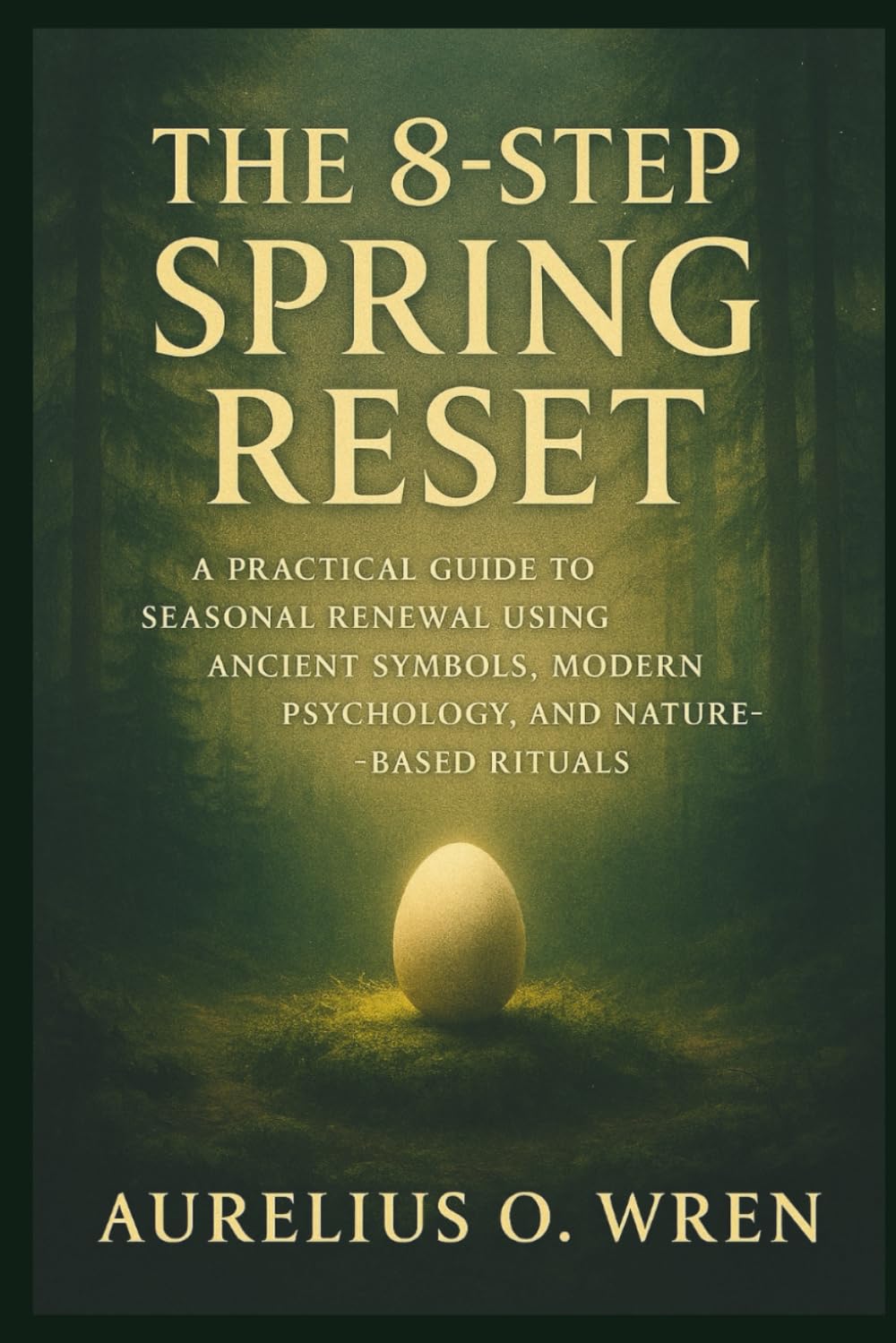 The 8-Step Spring Reset: A Practical Guide to Seasonal Renewal Using Ancient Symbols, Modern Psychology, and Nature-Based Rituals (The Ancient Pulse)