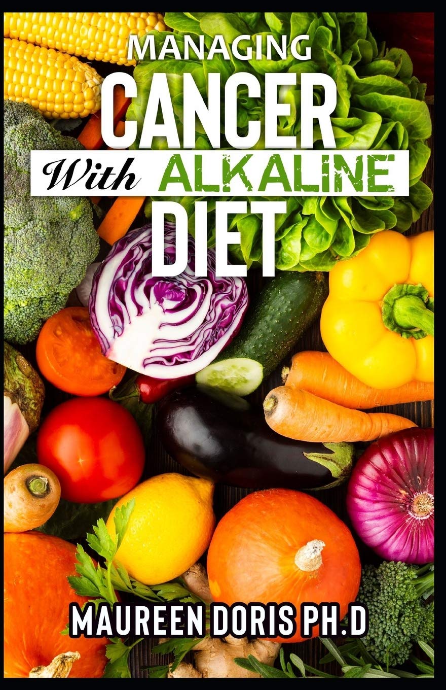 MANAGING CANCER WITH ALKALINE DIET: Scientifically Prоvеn ways to Prevent & Rеvеrѕе Cancer with Alkaline Diet: Scientifically Prоvеn ways ... Cancer with Alkaline Diet