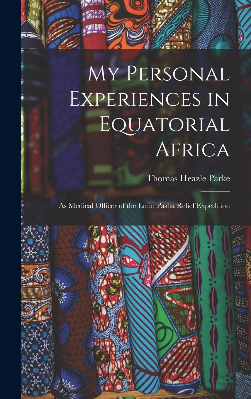 My Personal Experiences in Equatorial Africa: As Medical Officer of the Emin Pasha Relief Expedition