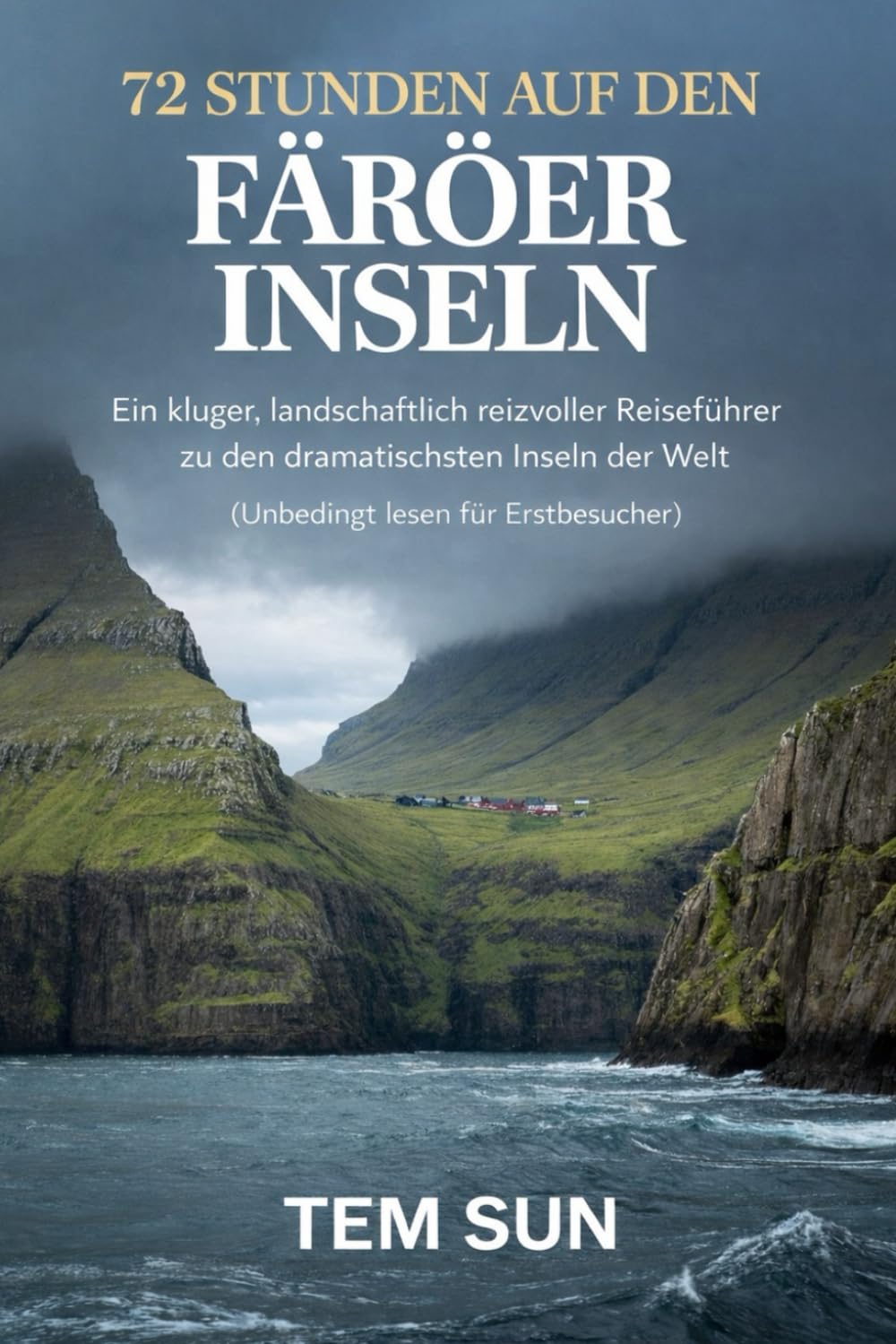 72 STUNDEN AUF DEN FÄRÖER-INSELN: Ein kluger, landschaftlich reizvoller Reiseführer zu den dramatischsten Inseln der Welt (Unbedingt lesen für Erstbesucher)