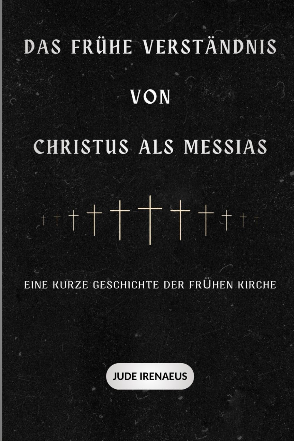 Das frühe Verständnis von Christus als Messias: Eine kurze Geschichte der frühen Kirche (Die Serie der Frühen Kirche)
