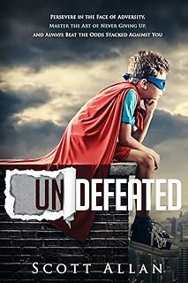 Undefeated: Persevere in the Face of Adversity, Master the Art of Never Giving Up, and Always Beat the Odds Stacked Agains...