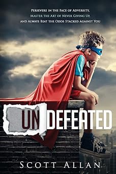 Undefeated Persevere in the Face of Adversity, Master the Art of Never Giving Up, and Always Beat the Odds Stacked Against You
