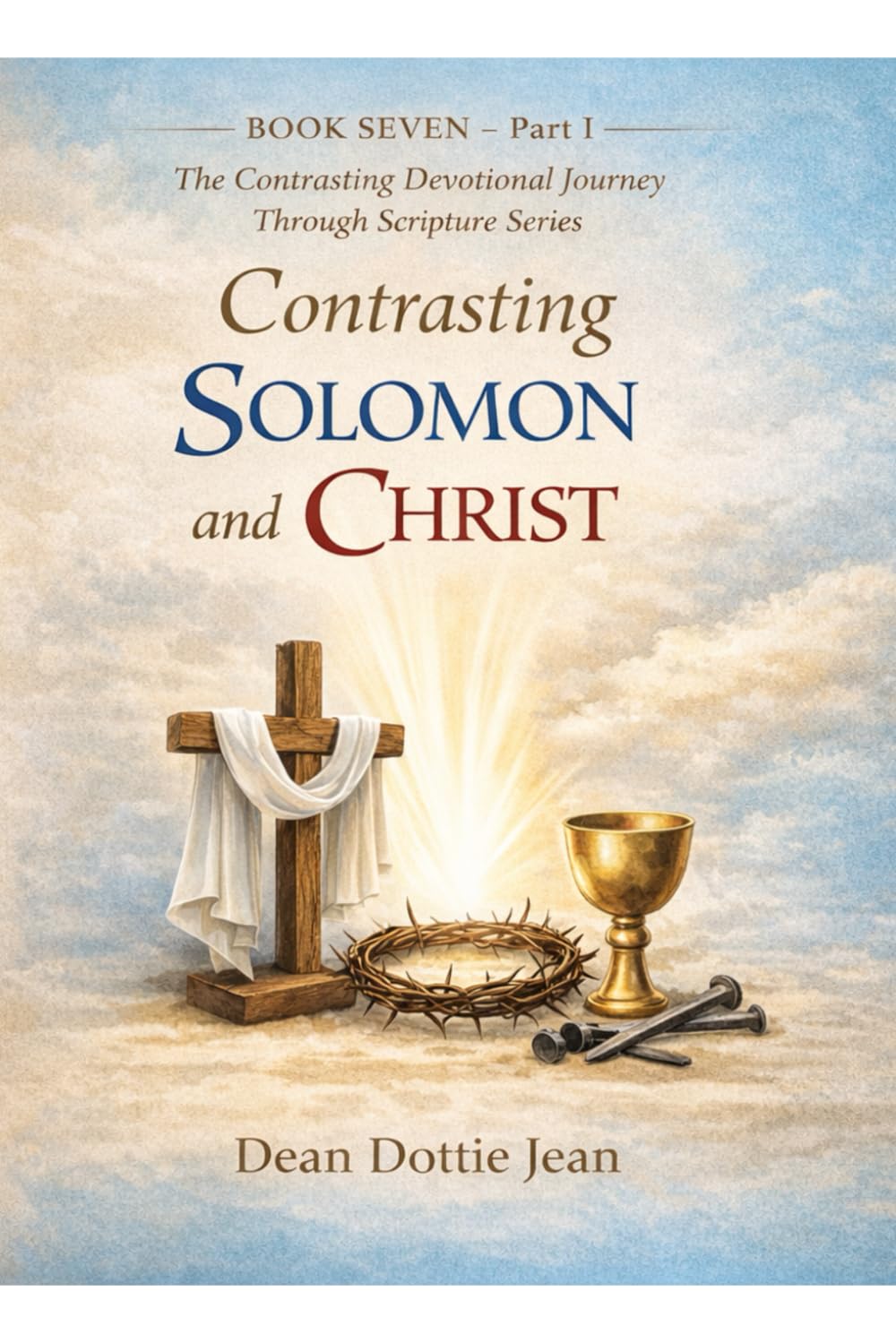 Contrasting Solomon and Christ: BOOK SEVEN - Part I The Contrasting Devotional Journey Through Scripture Series