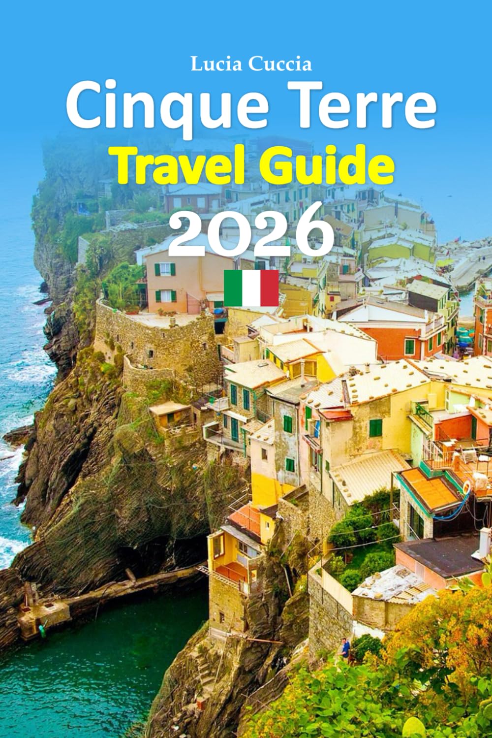Cinque Terre Travel Guide 2026: Coastline Revealed Through Local Stories, Hidden Paths, Food, Culture, Transport Tips, Seasonal Insight, and ... with a 6-day travel itinerary, and more