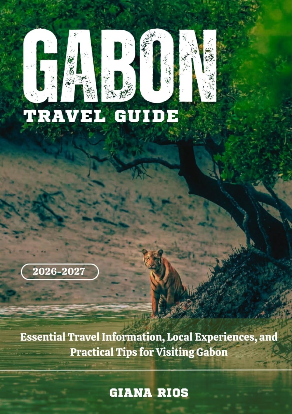 GABON TRAVEL GUIDE 2026-2027: Essential Travel Information, Local Experiences, and Practical Tips for Visiting Gabon