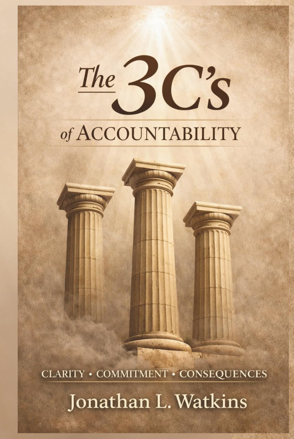 THE 3 C'S OF ACCOUNTABILITY: How Clarity, Commitment, and Consequences Build Strong Leaders and Healthy Organizations