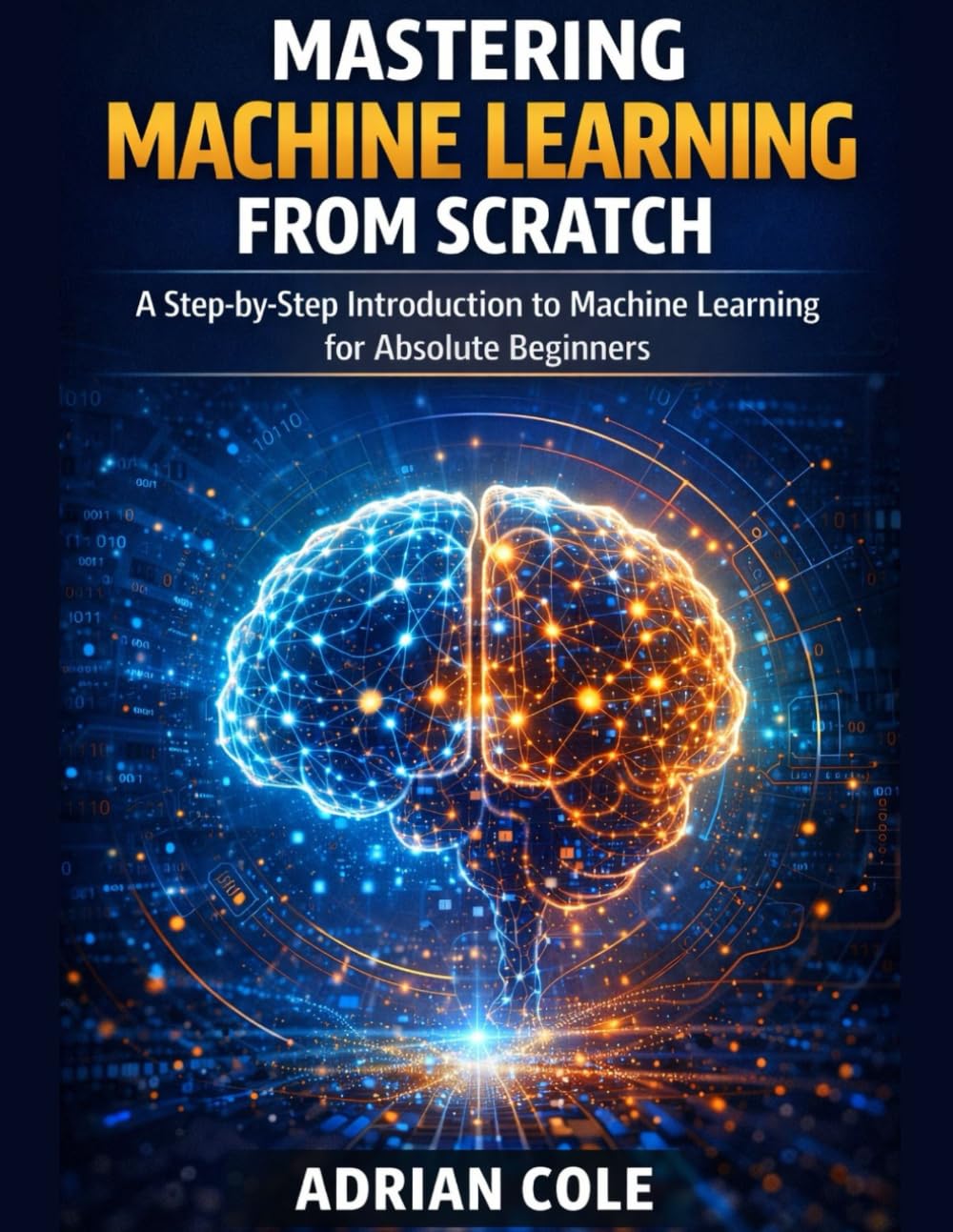 Mastering Machine Learning from Scratch: A Step-by-Step Introduction to Machine Learning for Absolute Beginners
