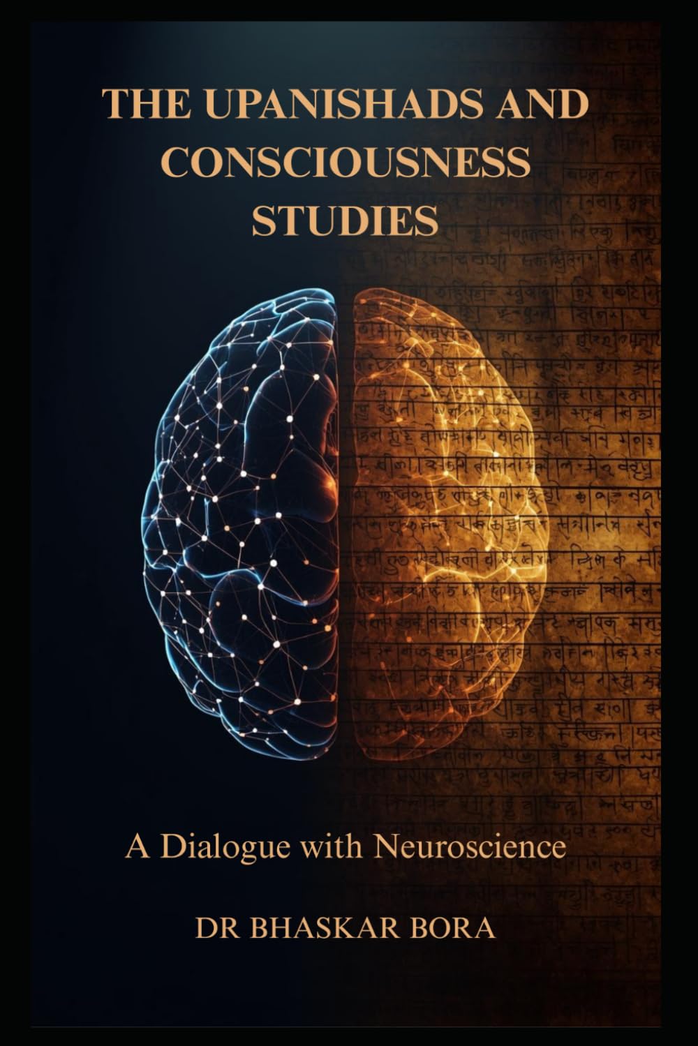 The Upanishads and Consciousness Studies: A Dialogue with Neuroscience: Ancient Non-Dual Philosophy, the Hard Problem of Consciousness, and the Science of Mind