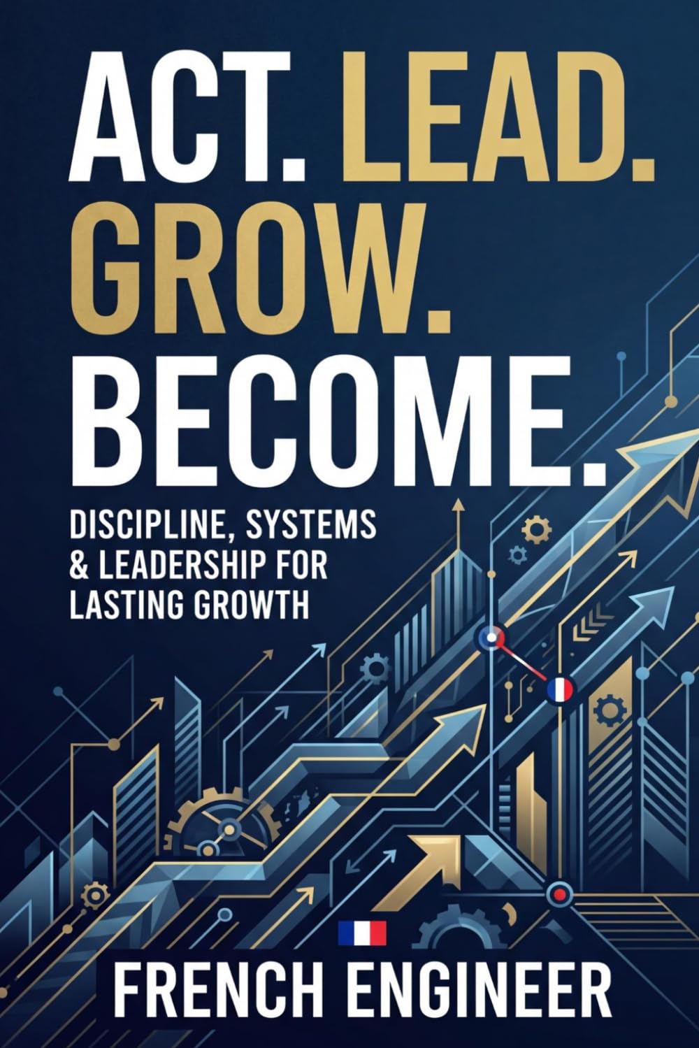 Think Like an Engineer, Act Like an Entrepreneur: Discipline, Systems & Leadership for Lasting Growth