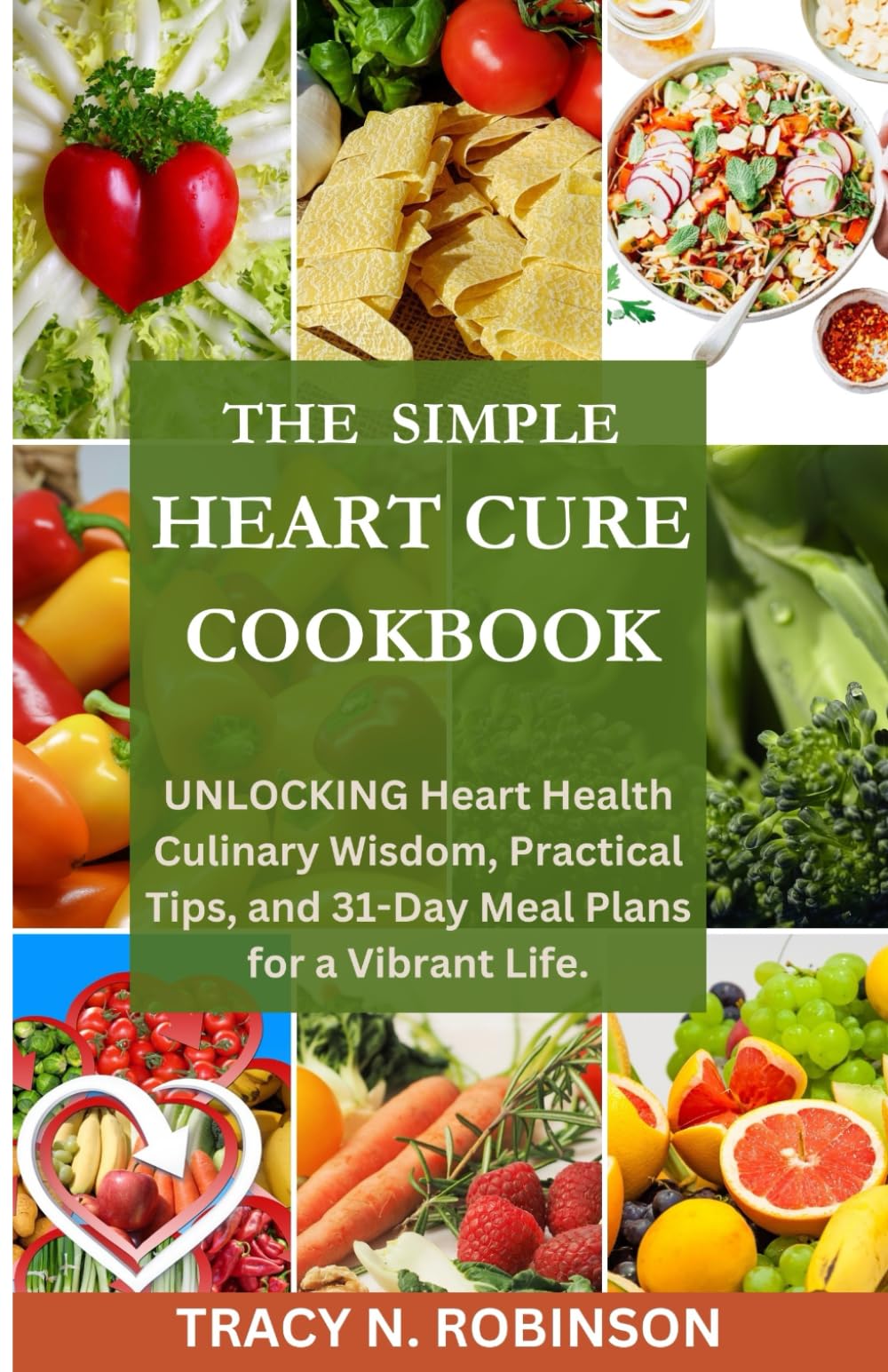The simple heart cure cookbook: Delicious and Nutrient-Packed Recipes for a Healthy Heart A 31-Day Journey to Simplify Your Cooking and Nourish Your