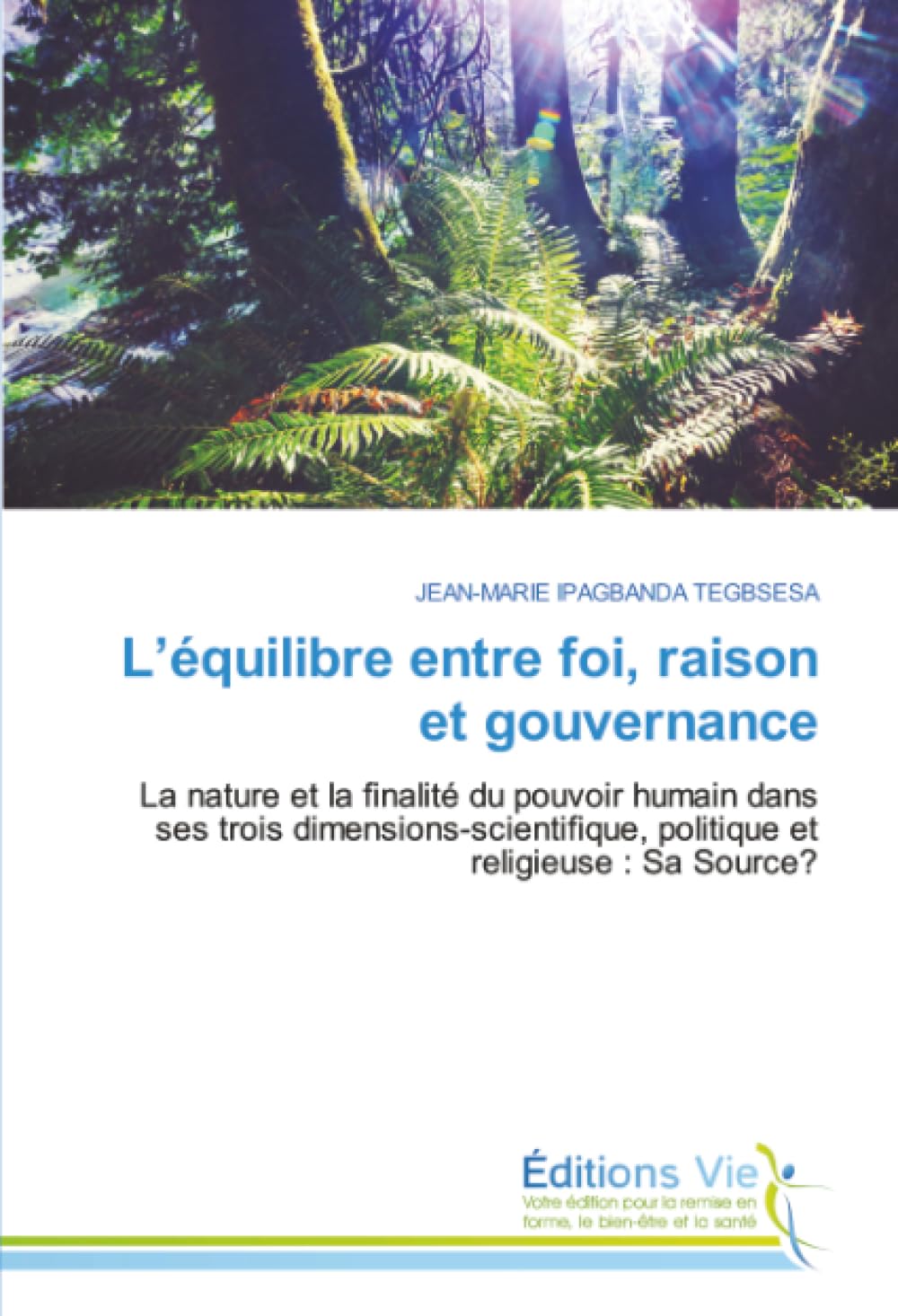 L’équilibre entre foi, raison et gouvernance: La nature et la finalité du pouvoir humain dans ses trois dimensions-scientifique, politique et religieuse : Sa Source?