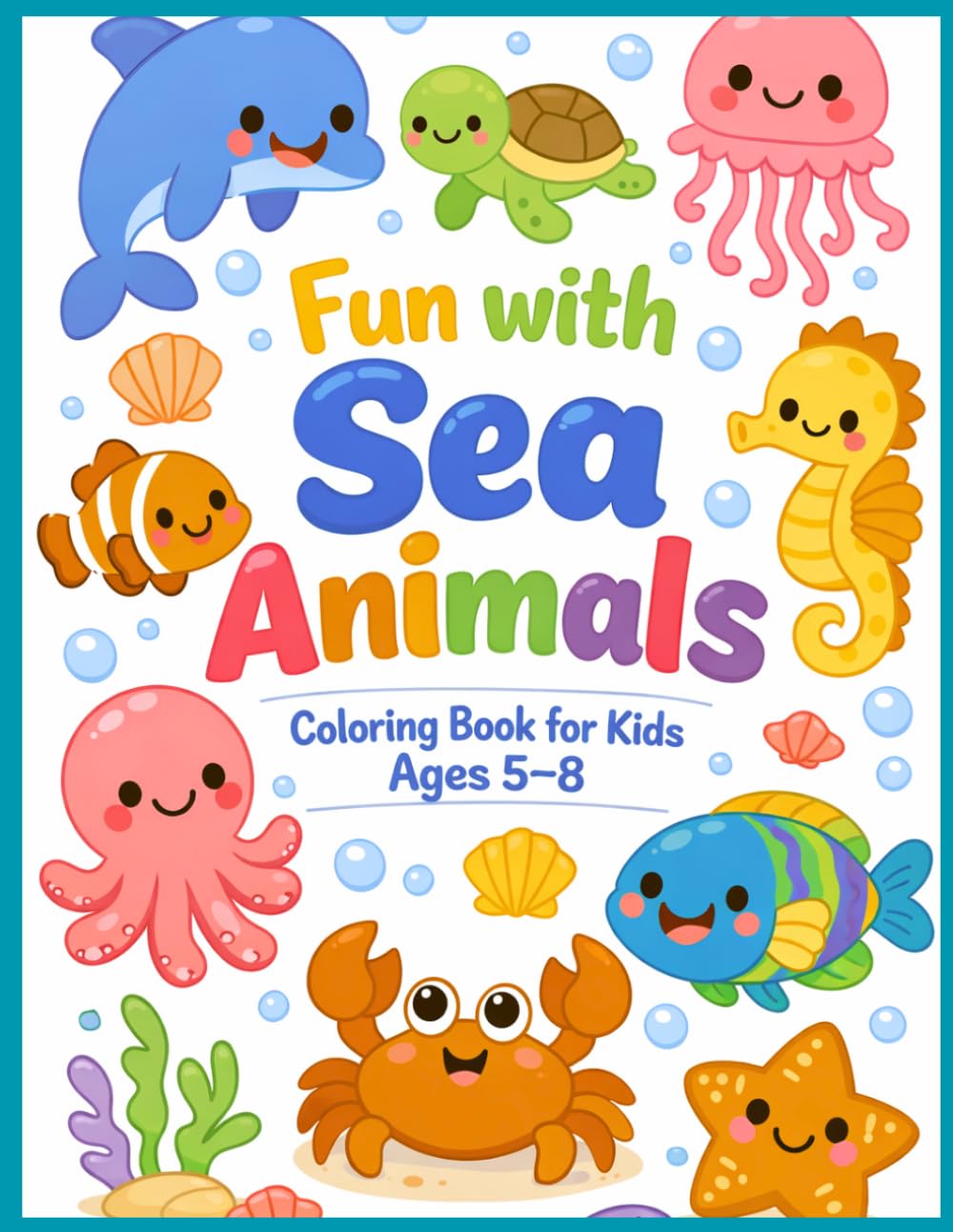 Fun with Sea Animals: Coloring Book for Kids Ages 5–8: 46 Pages of Cute and Friendly Ocean Animals to Color and Enjoy