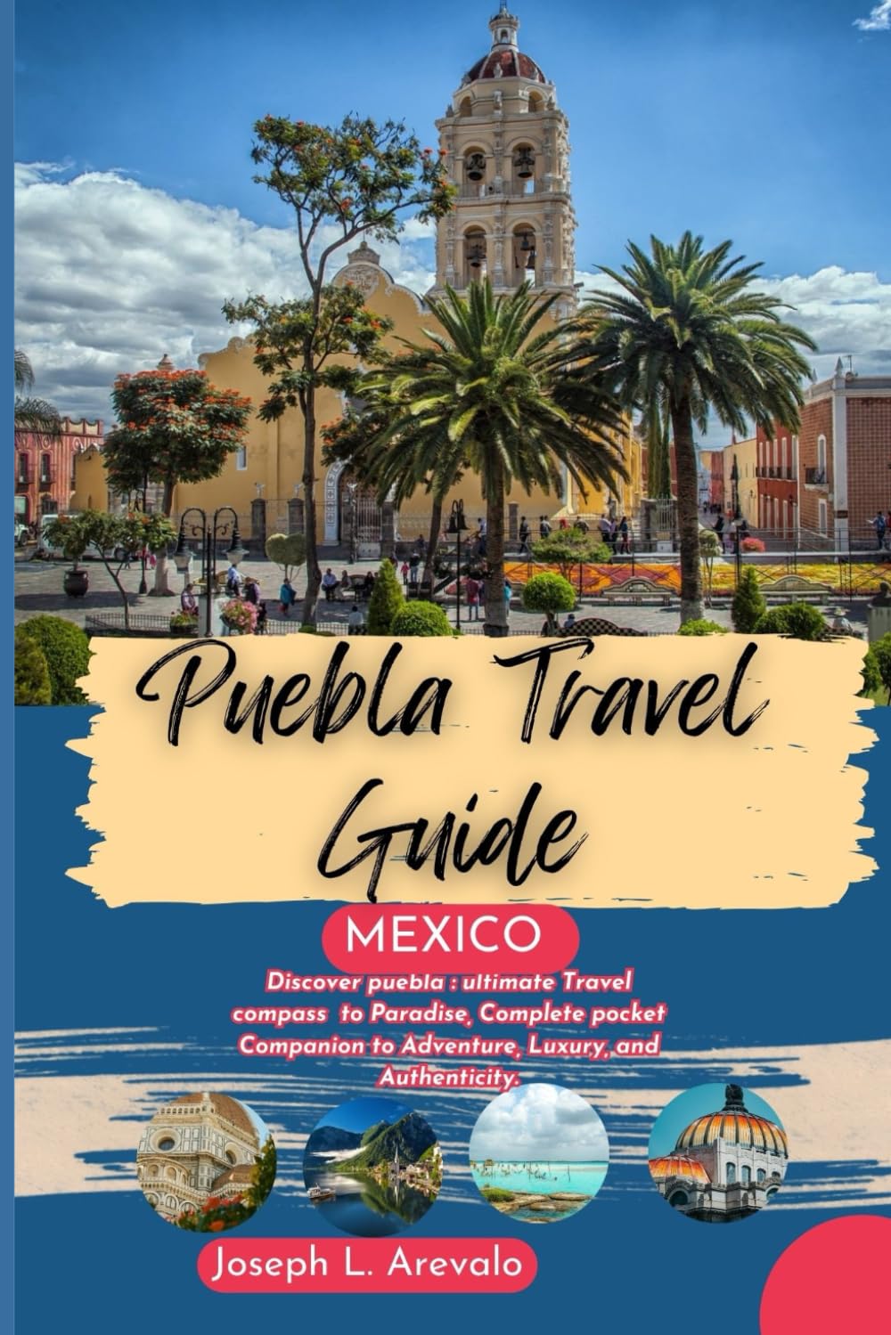Puebla Mexico Travel Guide: Discover puebla : ultimate Travel compass to Paradise, Complete pocket Companion to Adventure, Luxury, and Authenticity.