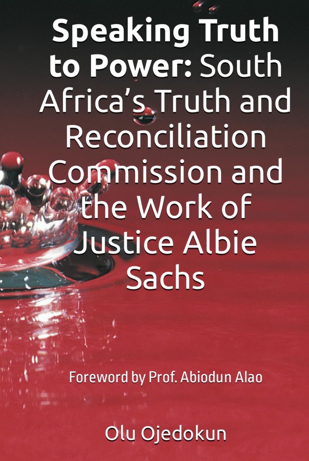 Speaking Truth to Power: South Africa’s Truth and Reconciliation Commission and the Work of Justice Albie Sachs