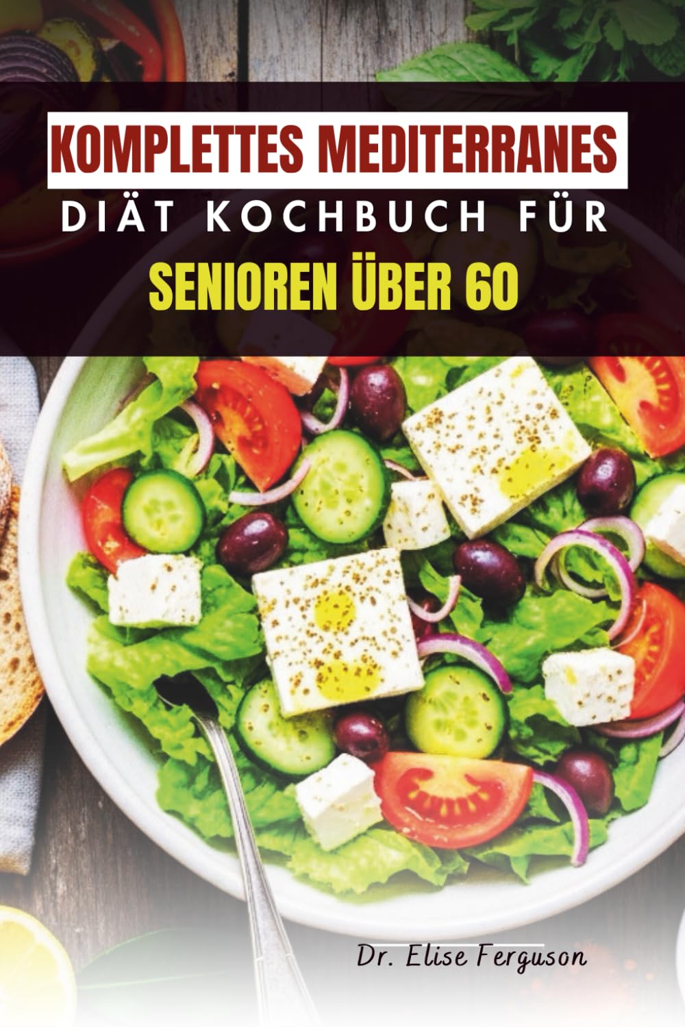 KOMPLETTES MEDITERRANES DIÄT KOCHBUCH FÜR SENIOREN ÜBER 60: Köstliche, einfach zuzubereitende Mahlzeiten für gesundes Altern