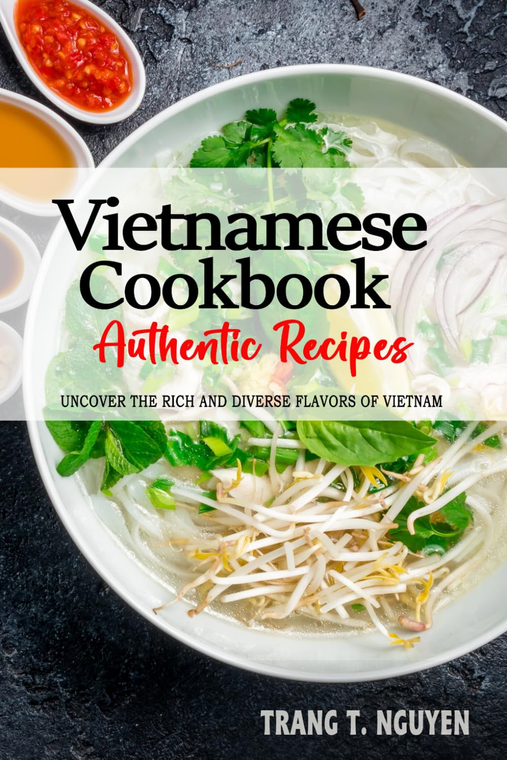 Vietnamese Cookbook - Uncover the Rich and Diverse Flavors of Vietnam: The Collection of Traditional and Authentic Vietnamese Recipes Passed Down from Generations