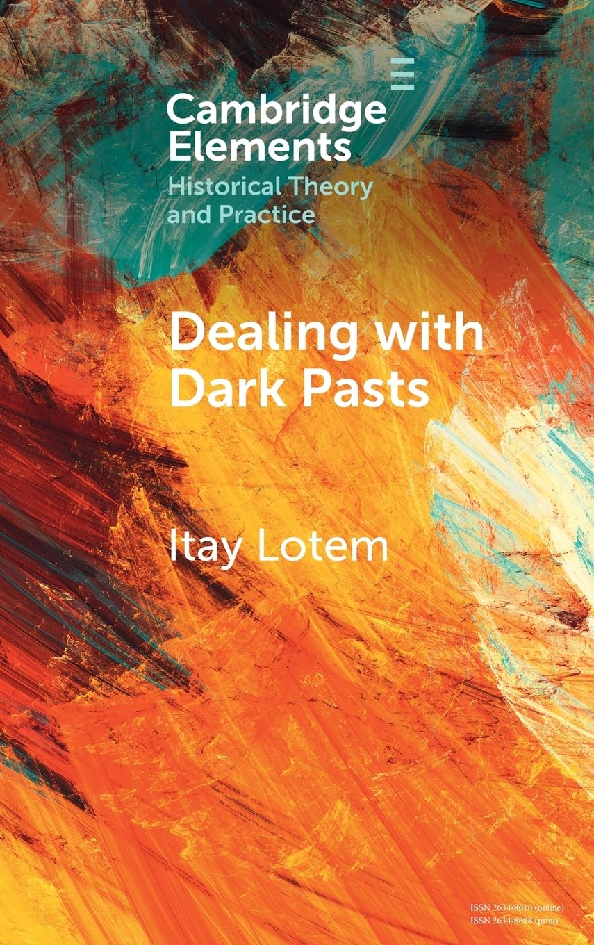 Dealing with Dark Pasts: A European History of Auto-Critical Memory in Global Perspective (Elements in Historical Theory and Practice)