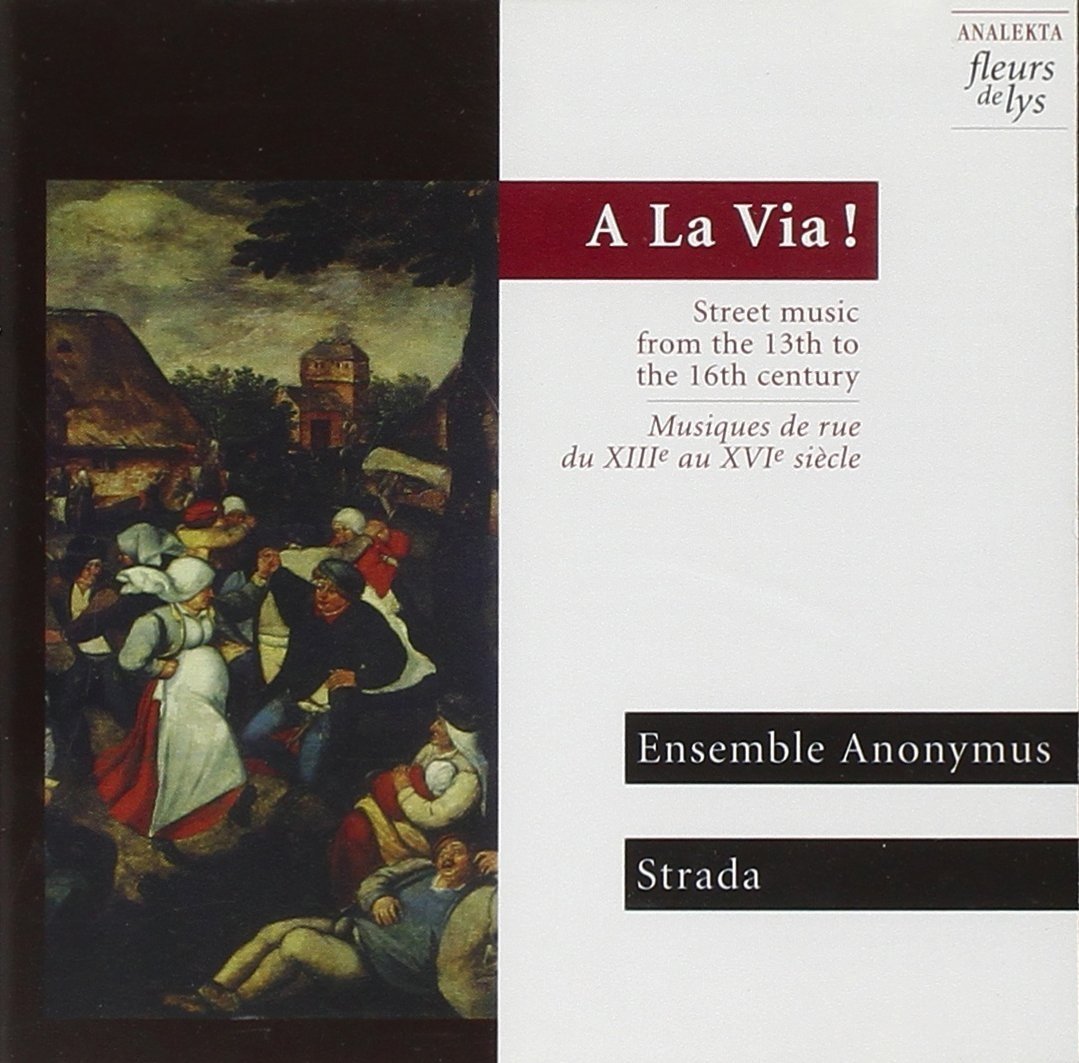 A La Via!, Street music from the 13th to the 16th century / A La Via!, Musiques de rue du XIIIe au XVIe siècle [Audio CD] Ensemble Anonymous