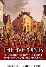 The Five Points: The History of New York City’s Most Notorious Neighborhood