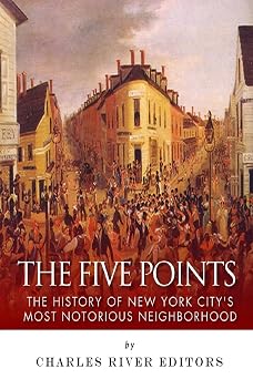 The Five Points The History of New York Citys Most Notorious Neighborhood