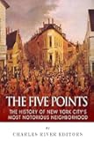 The Five Points: The History of New York City’s Most Notorious Neighborhood