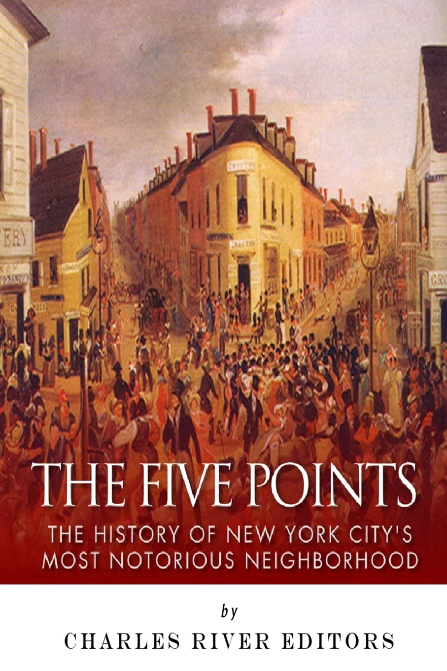The Five Points: The History of New York City’s Most Notorious Neighborhood