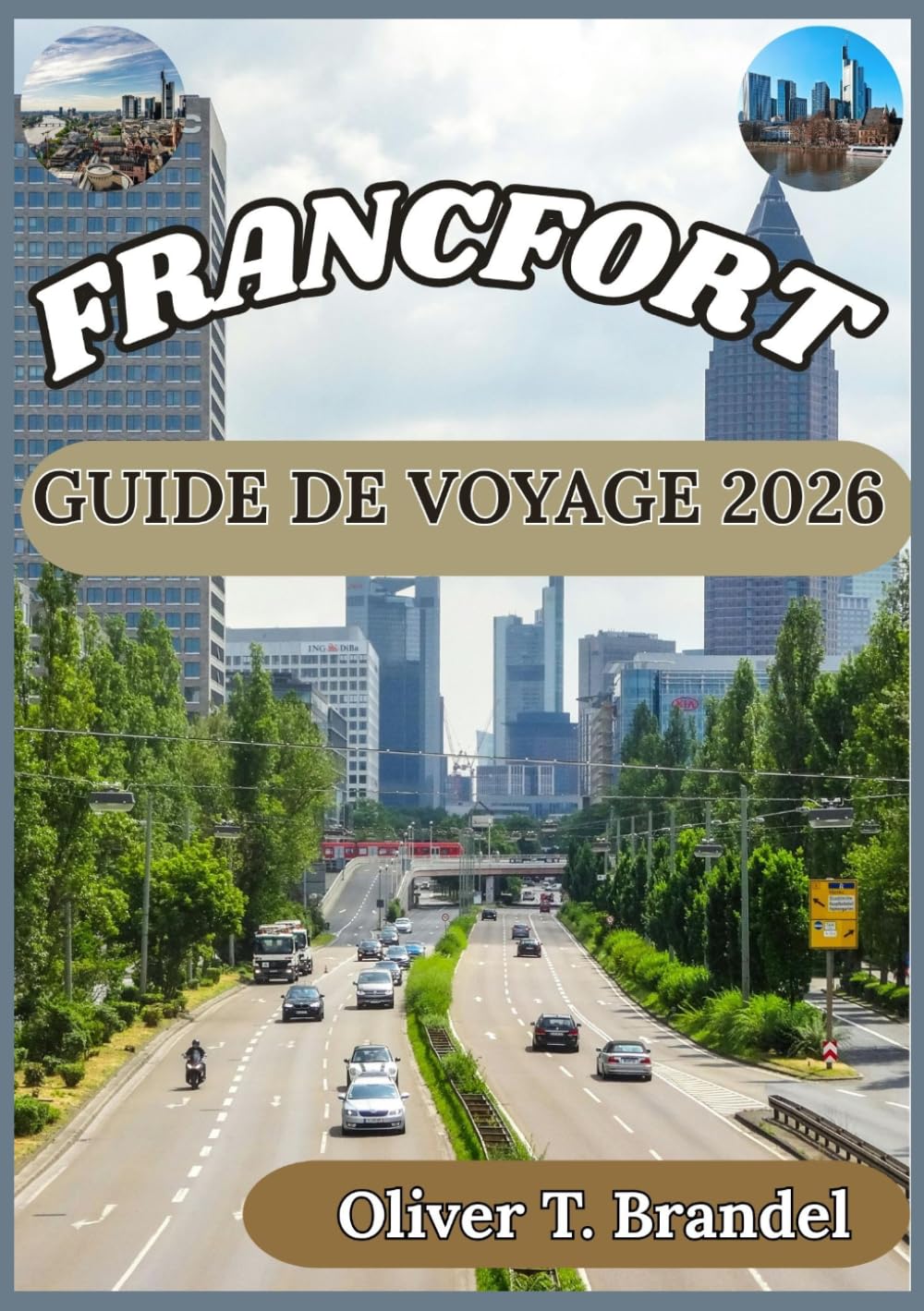 FRANCFORT GUIDE DE VOYAGE 2026: À la découverte de l'histoire, des délices culinaires et de la vie quotidienne qui caractérisent Francfort (Guides de navigation mondiale d'Oliver T. Brandel)