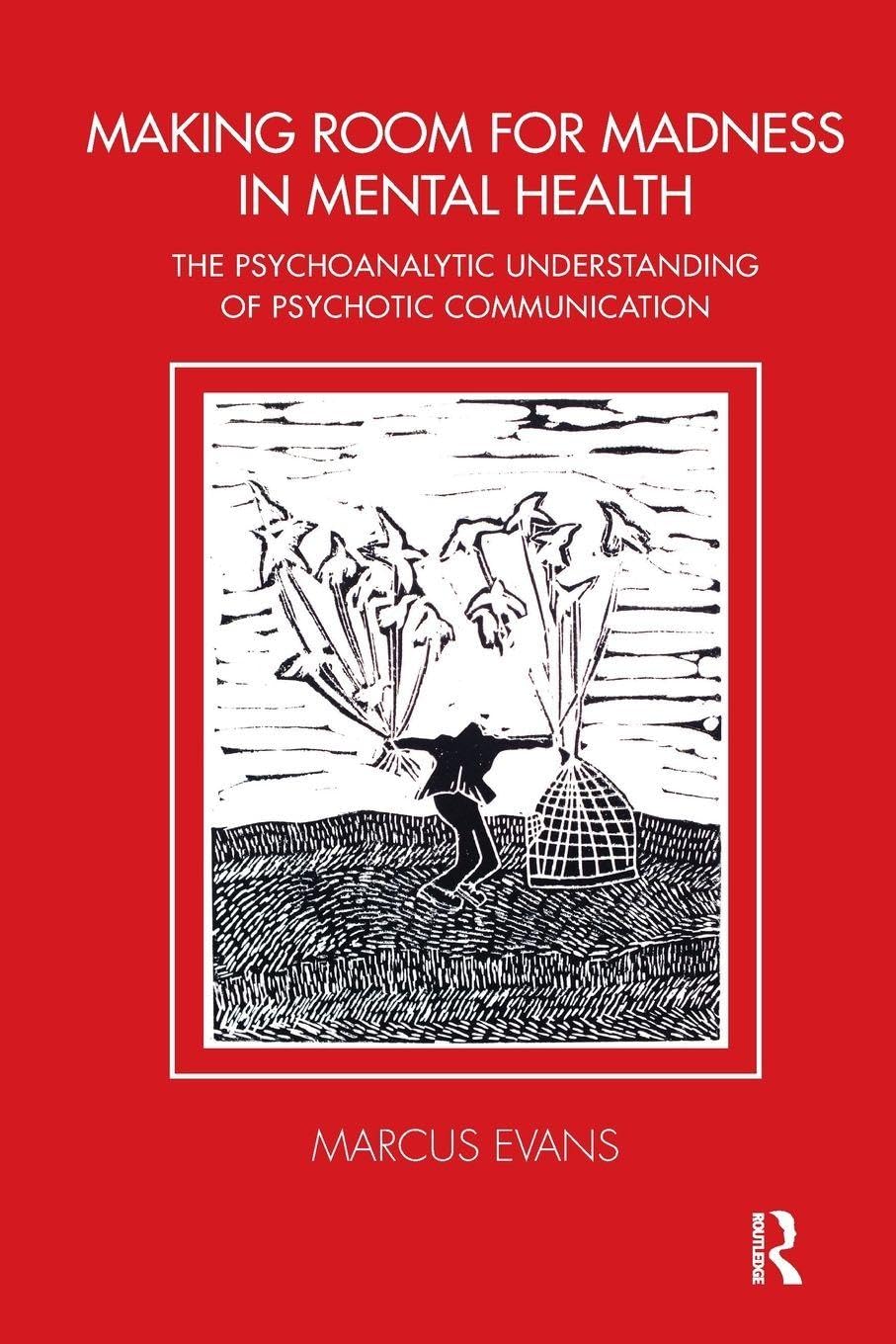 Making Room for Madness in Mental Health: The Psychoanalytic Understanding of Psychotic Communication (The Tavistock Clinic Series)