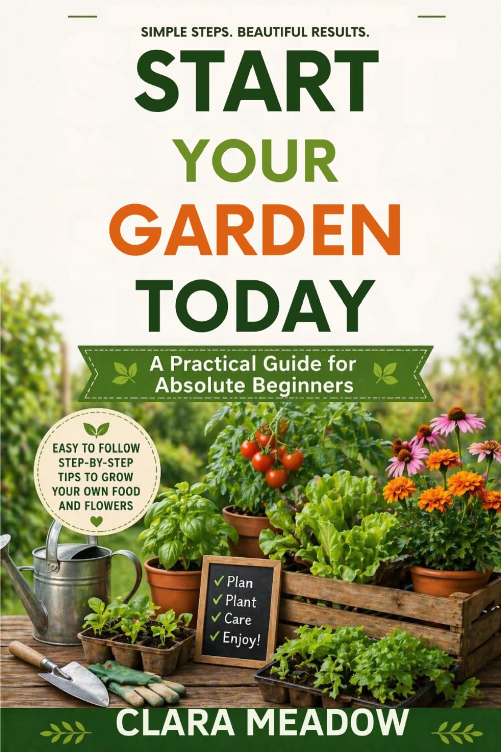 Start Your Garden Today: A Practical Guide for Absolute Beginners