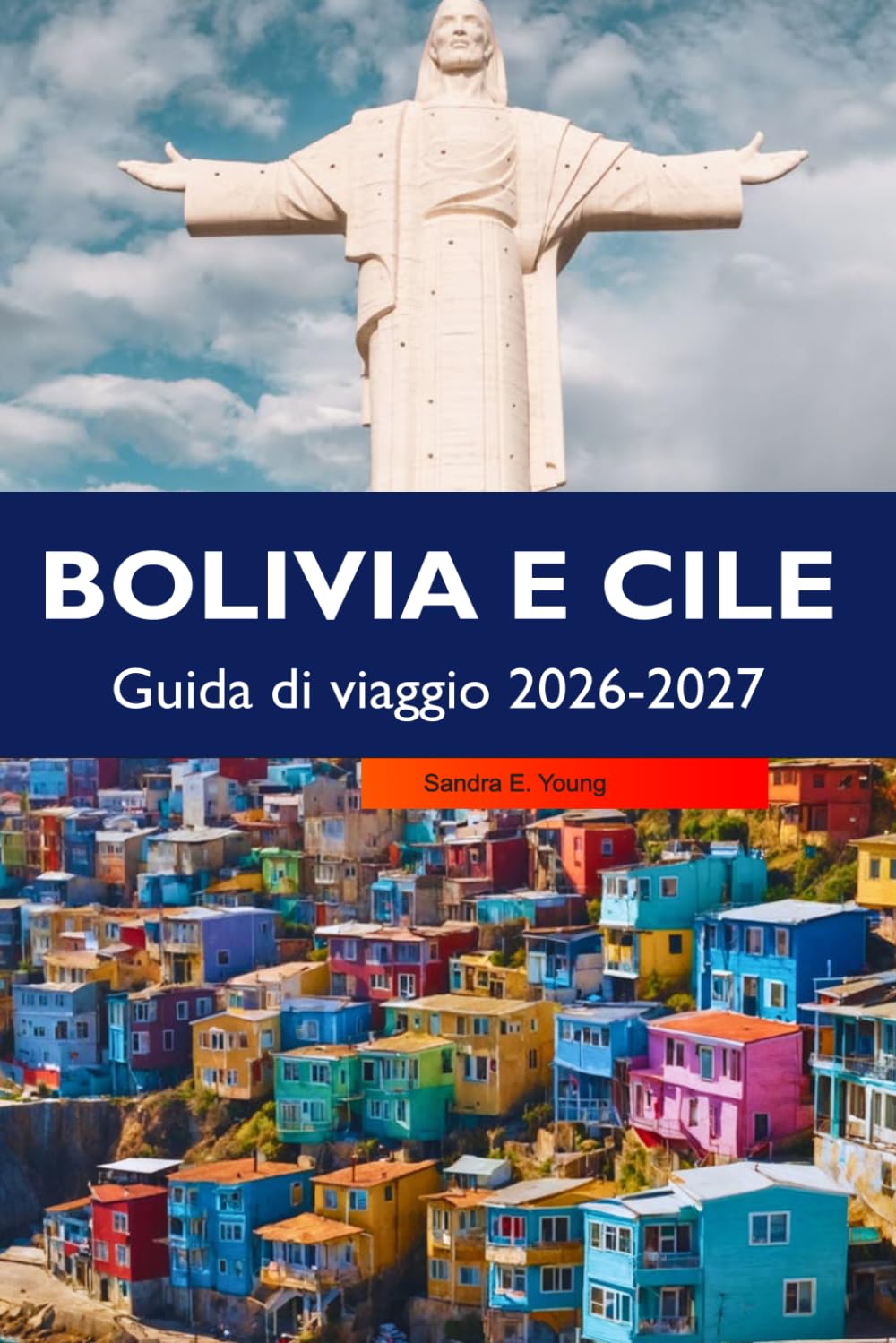 Bolivia e Cile Guida di viaggio 2026-2027: Tesori nascosti, avventura e cultura: Uyuni, Atacama, Patagonia e itinerari facili da seguire giorno per giorno