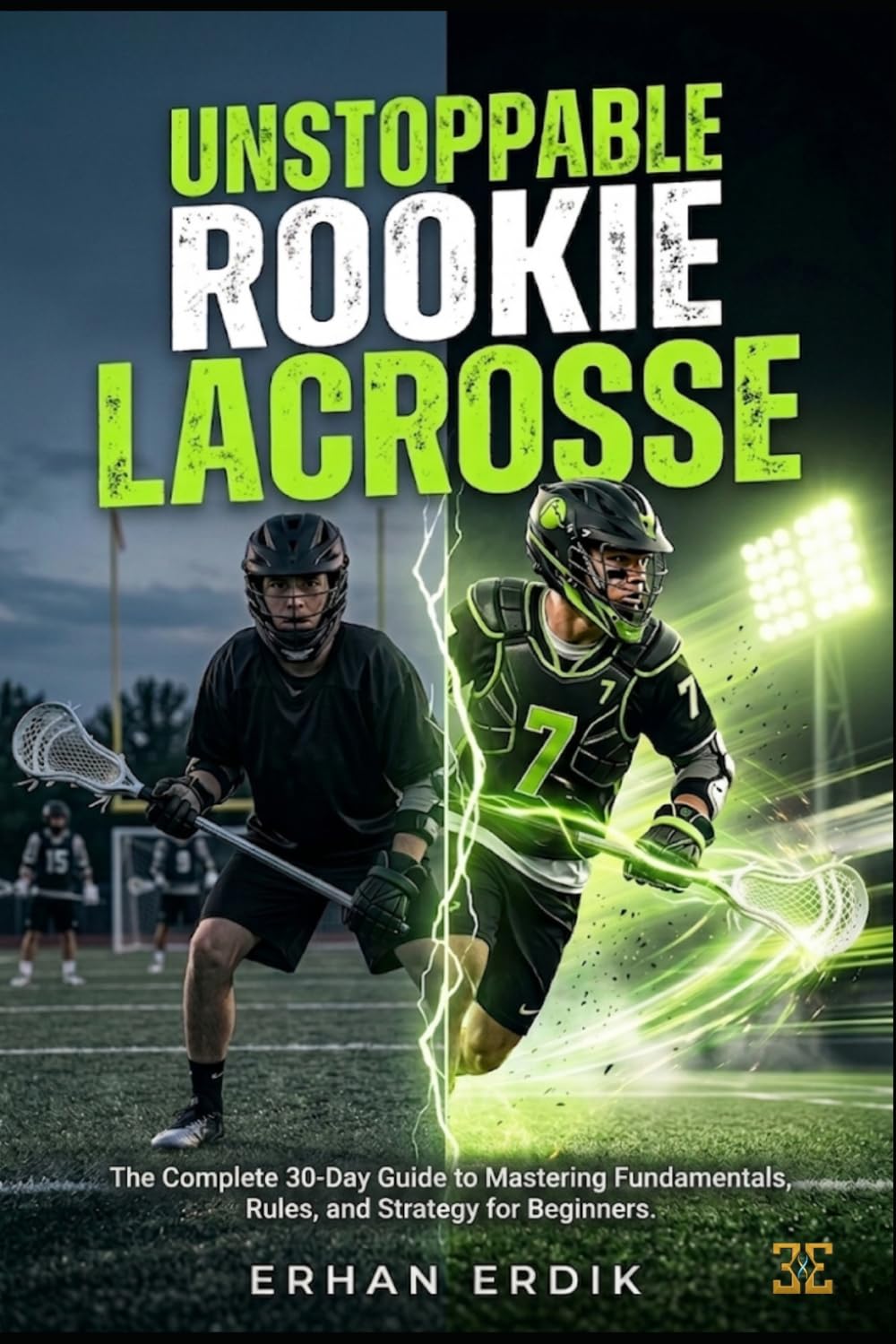 UNSTOPPABLE ROOKIE: LACROSSE: The Complete 30-Day Guide to Mastering Fundamentals, Rules, and Strategy for Beginners