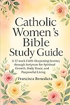 Catholic Women’s Bible Study Guide: A 52 week Faith-Deepening Journey through Scripture for Spiritual Growth, Daily Peace, and Purposeful Living