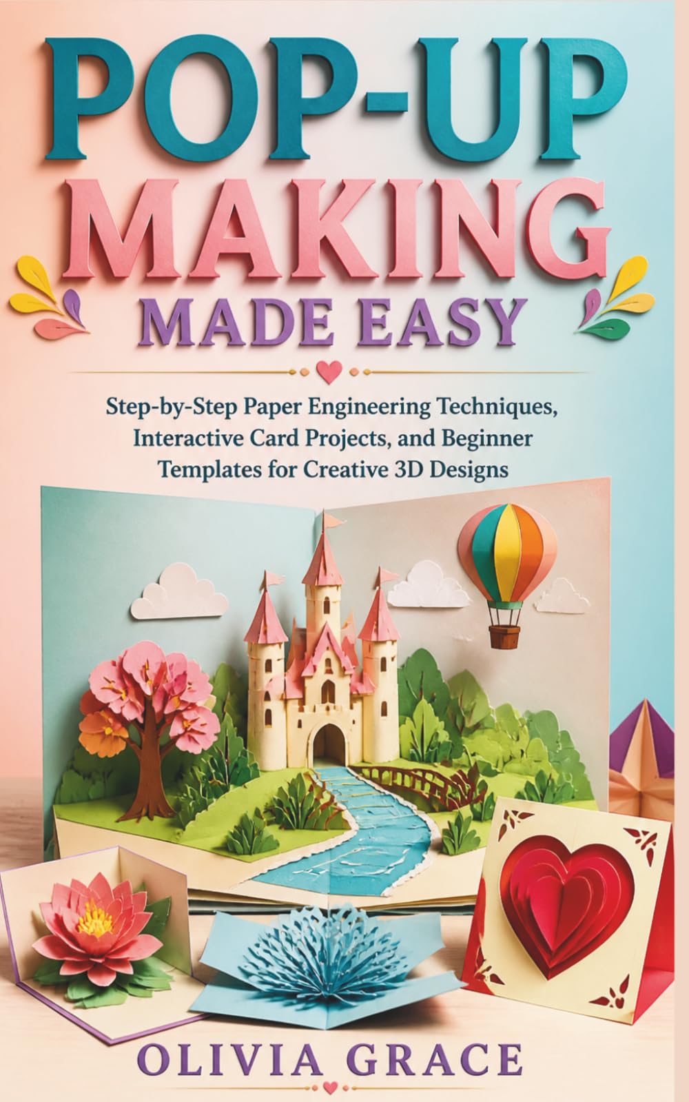 POP-UP MAKING MADE EASY: Step-by-Step Paper Engineering Techniques, Interactive Card Projects, and Beginner Templates for Creative 3D Designs